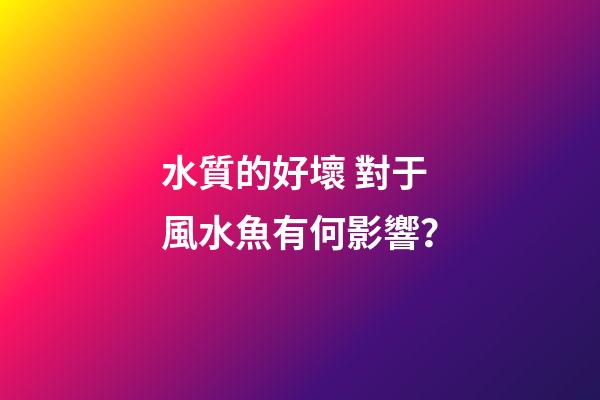 水質的好壞 對于風水魚有何影響？